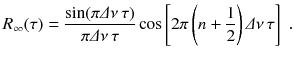 
$$\displaystyle{ R_{\infty }(\tau ) = \frac{\sin (\pi \varDelta \nu \,\tau )} {\pi \varDelta \nu \,\tau } \cos \left [2\pi \left (n + \frac{1} {2}\right )\varDelta \nu \,\tau \right ]\;. }$$
