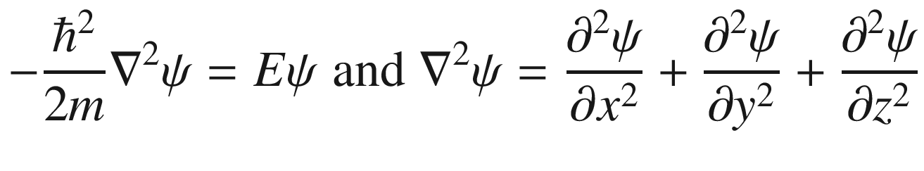 $$ - \frac{{\hbar^{2} }}{2m}\nabla^{2} \psi = E\psi \;{\text{and}}\;\nabla^{2} \psi = \frac{{\partial^{2} \psi }}{{\partial x^{2} }} + \frac{{\partial^{2} \psi }}{{\partial y^{2} }} + \frac{{\partial^{2} \psi }}{{\partial z^{2} }} $$