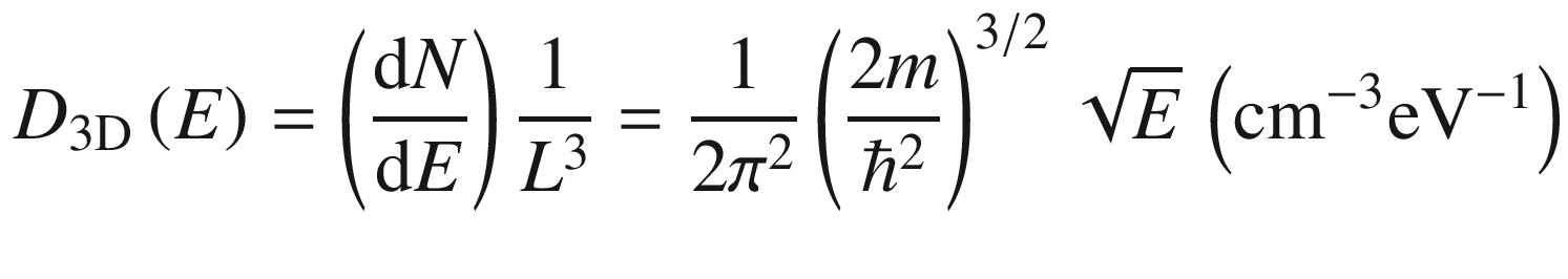 $$ D_{{3{\text{D}}}} \left( E \right) = \left( {\frac{{{\text{d}}N}}{{{\text{d}}E}}} \right)\frac{1}{{L^{3} }} = \frac{1}{{2\pi^{2} }}\left( {\frac{2m}{{\hbar^{2} }}} \right)^{3/2} \sqrt E\, \left( {{\text{cm}}^{ - 3} {\text{eV}}^{ - 1} } \right) $$