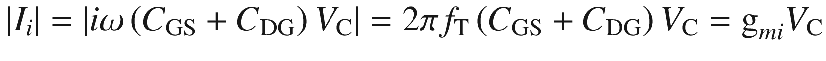 $$ \left| {I_{i} } \right| = \left| {i\omega \left( {C_{\text{GS}} + C_{\text{DG}} } \right)V_{\text{C}} } \right| = 2\pi f_{\text{T}} \left( {C_{\text{GS}} + C_{\text{DG}} } \right)V_{\text{C}} = {\text{g}}_{mi} V_{\text{C}} $$