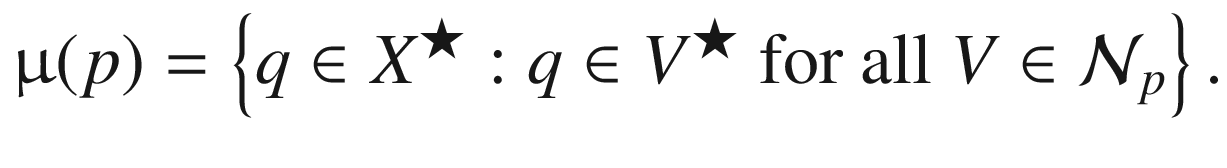 $$ \upmu (p)=\left\{q\in {X}^{\bigstar }:q\in {V}^{\bigstar }\ \mathrm{for}\ \mathrm{all}\ V\in {\mathcal{N}}_p\right\}. $$