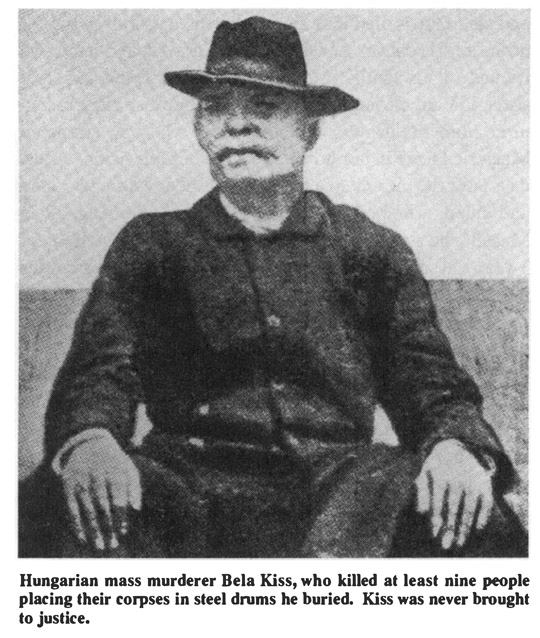 Hungarian mass murderer Bela Kiss, who killed at least nine people placing their corpses in steel drums he buried. Kiss was never brought to justice.