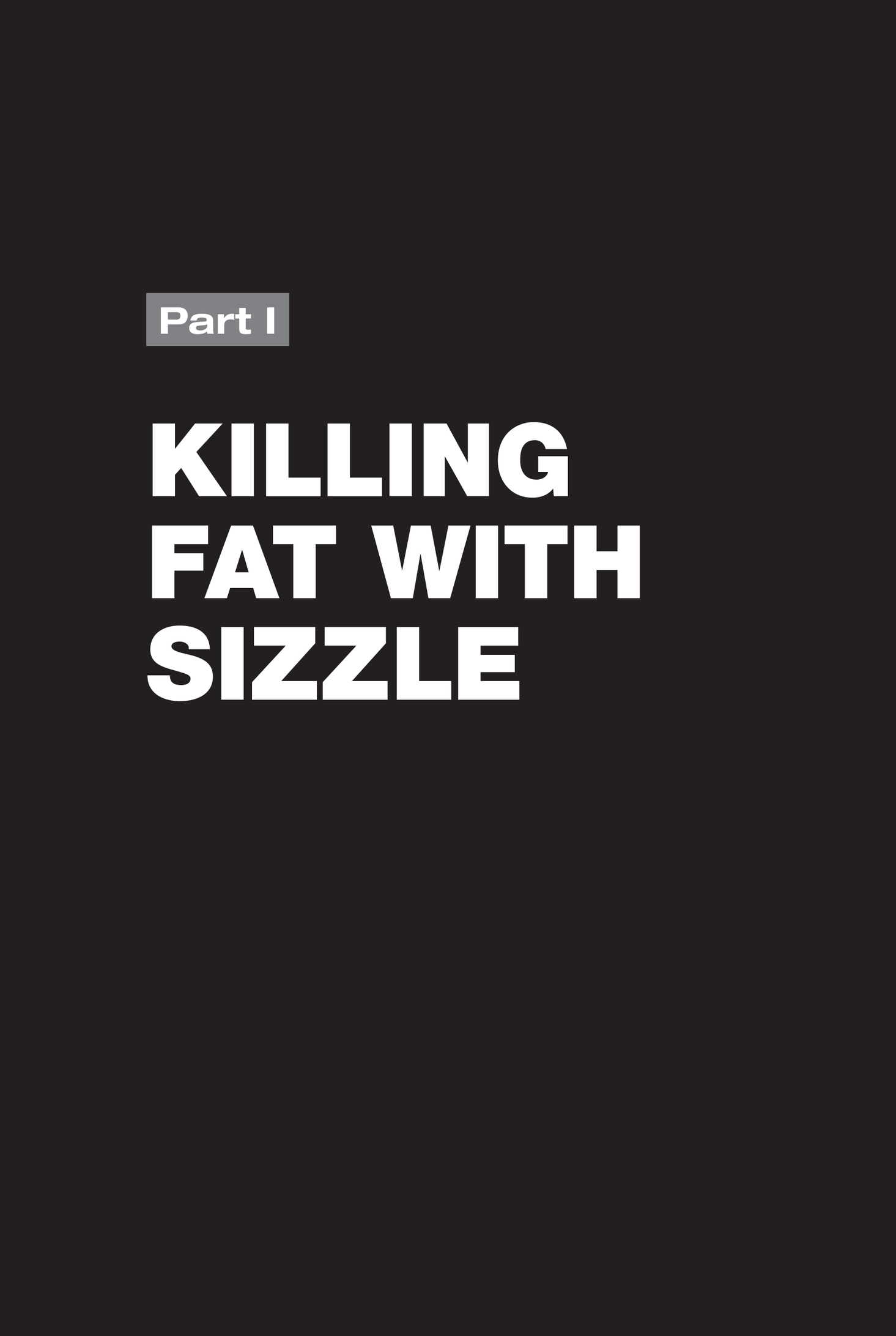 Part I: KILLING FAT WITH SIZZLE