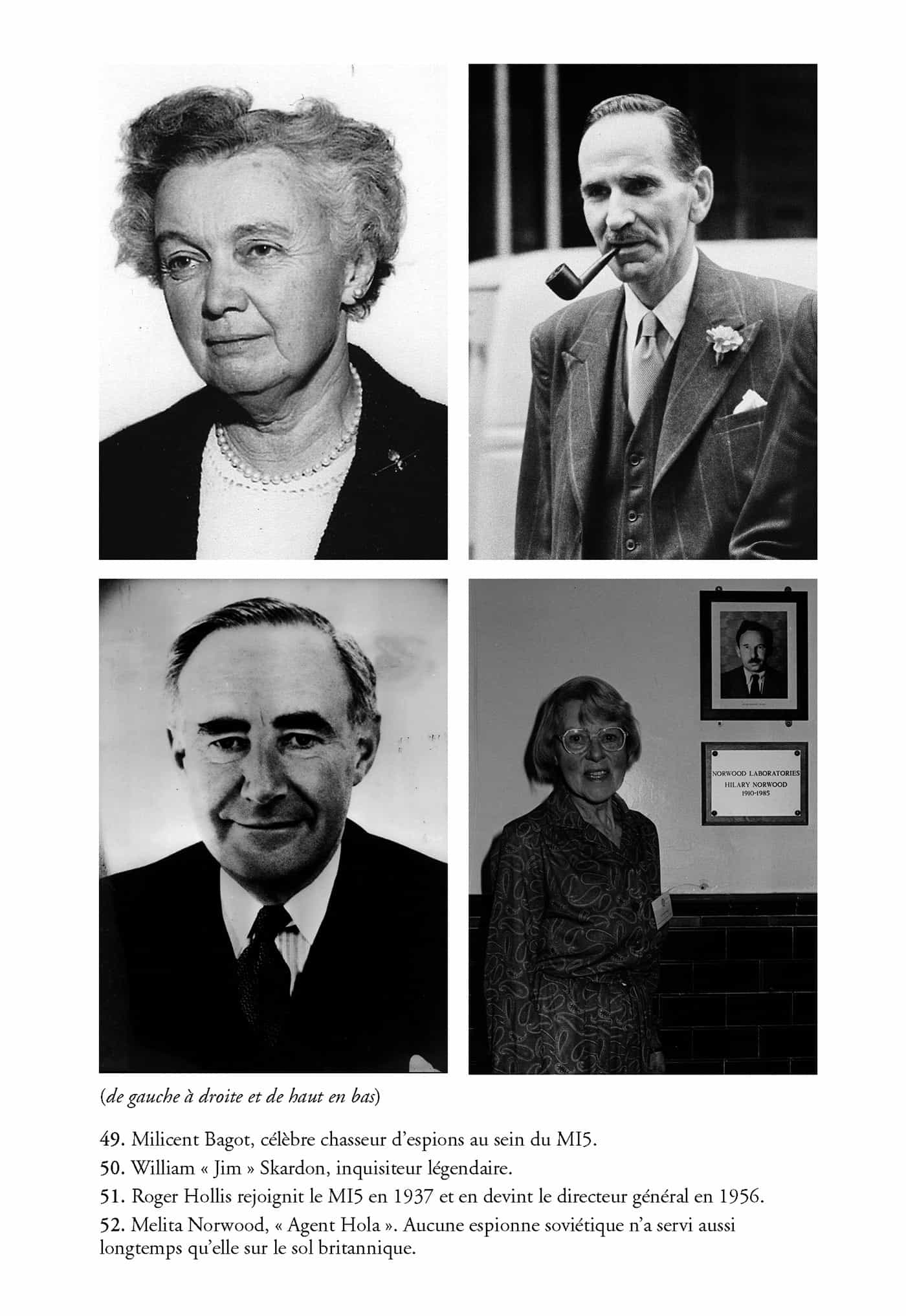 Photos 49 à 52 : (de gauche à droite et de haut en bas) 49. Milicent Bagot, célèbre chasseur d’espions au sein du MI5. 50. William « Jim » Skardon, inquisiteur légendaire. 51. Roger Hollis rejoignit le MI5 en 1937 et en devint le directeur général en 1956. 52. Melita Norwood, « Agent Hola ». Aucune espionne soviétique n’a servi aussi longtemps qu’elle sur le sol britannique.