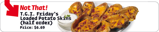 T.G.I. Friday’s Loaded Potato Skins (half order) Price: $6.69