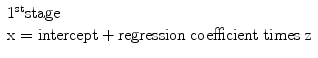 
$$ \begin{array}{l}{1}^{\mathrm{st}}\mathrm{stage}\hfill \\ {}\mathrm{x}=\mathrm{intercept}+\mathrm{regression}\;\mathrm{coefficient}\;\mathrm{times}\;\mathrm{z}\hfill \end{array} $$
