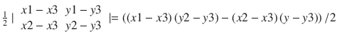 $$ \frac{1}{2}\mid {\displaystyle \begin{array}{cc}x1-x3& y1-y3\\ {}x2-x3& y2-y3\end{array}}\mid =\left(\left(x1-x3\right)\left(y2-y3\right)-\left(x2-x3\right)\left(y-y3\right)\right)/2 $$