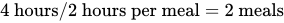 four hours prefix solidus of two hours per meal equals two meals