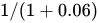 one solidus left parenthesis one plus 0.06 right parenthesis