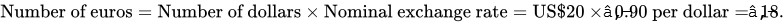 Number of euros equals Number of dollars multiplication Nominal exchange rate equals US dollar 20 multiplication prefix â‚¬ of 0.90 per dollar equals prefix â‚¬ of 18 full stop