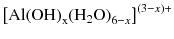 
$$ {\left[\mathrm{A}\mathrm{l}{\left(\mathrm{O}\mathrm{H}\right)}_{\mathrm{x}}{\left({\mathrm{H}}_2\mathrm{O}\right)}_{6-x}\right]}^{\left(3-x\right)+} $$
