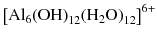 
$$ {\left[{\mathrm{Al}}_6{\left(\mathrm{O}\mathrm{H}\right)}_{12}{\left({\mathrm{H}}_2\mathrm{O}\right)}_{12}\right]}^{6+} $$
