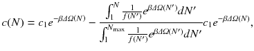 
$$\displaystyle{ c(N) = c_{1}e^{-\beta \varDelta \varOmega \left (N\right )} -\frac{\int _{1}^{N} \frac{1} {f(N^{{\prime}})}e^{\beta \varDelta \varOmega (N^{{\prime}}) }dN^{{\prime}}} {\int _{1}^{N_{\max }} \frac{1} {f(N^{{\prime}})}e^{\beta \varDelta \varOmega (N^{{\prime}})}dN^{{\prime}}}c_{1}e^{-\beta \varDelta \varOmega (N)}, }$$
