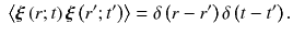 
$$\displaystyle{ \;\left \langle \boldsymbol{\xi }\left (r;t\right )\boldsymbol{\xi }\left (r^{{\prime}};t^{{\prime}}\right )\right \rangle =\delta \left (r - r^{{\prime}}\right )\delta \left (t - t^{{\prime}}\right ). }$$
