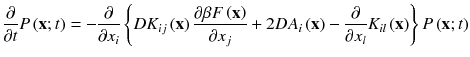 
$$\displaystyle{ \frac{\partial } {\partial t}P\left (\mathbf{x};t\right ) = - \frac{\partial } {\partial x_{i}}\left \{DK_{ij}\left (\mathbf{x}\right )\frac{\partial \beta F\left (\mathbf{x}\right )} {\partial x_{j}} + 2DA_{i}\left (\mathbf{x}\right ) - \frac{\partial } {\partial x_{l}}K_{il}\left (\mathbf{x}\right )\right \}P\left (\mathbf{x};t\right ) }$$
