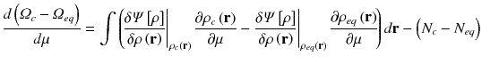 
$$\displaystyle{ \frac{d\left (\varOmega _{c} -\varOmega _{eq}\right )} {d\mu } =\int \left (\!\left. \frac{\delta \varPsi \left [\rho \right ]} {\delta \rho \left (\mathbf{r}\right )}\right \vert _{\rho _{c}\left (\mathbf{r}\right )}\frac{\partial \rho _{c}\left (\mathbf{r}\right )} {\partial \mu } -\left. \frac{\delta \varPsi \left [\rho \right ]} {\delta \rho \left (\mathbf{r}\right )}\right \vert _{\rho _{eq}\left (\mathbf{r}\right )}\frac{\partial \rho _{eq}\left (\mathbf{r}\right )} {\partial \mu } \!\right )d\mathbf{r} -\left (N_{c}-N_{eq}\right ) }$$
