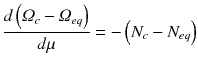 
$$\displaystyle{ \frac{d\left (\varOmega _{c} -\varOmega _{eq}\right )} {d\mu } = -\left (N_{c} - N_{eq}\right ) }$$
