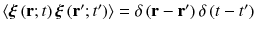 
$$\left \langle \boldsymbol{\xi }\left (\mathbf{r};t\right )\boldsymbol{\xi }\left (\mathbf{r}^{{\prime}};t^{{\prime}}\right )\right \rangle =\delta \left (\mathbf{r - r}^{{\prime}}\right )\delta \left (t - t^{{\prime}}\right )$$
