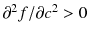 
$$ {\partial}^2f/\partial {c}^2>0 $$
