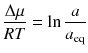 
$$ \frac{\Delta \mu }{RT}= \ln \frac{a}{a_{\mathrm{eq}}} $$
