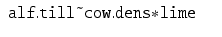 
$$\displaystyle\begin{array}{rcl} \mathtt{alf.till}\ \tilde{}\ \mathtt{cow.dens{\ast}lime}& &{}\end{array}$$
