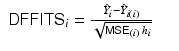 
$$\displaystyle\begin{array}{rcl} \mathsf{DFFITS}_{\mathrm{}}{}_{i} = \frac{\hat{Y }_{i} -\hat{ Y }_{i(i)}} {\sqrt{\mathsf{MSE } _{\mathrm{}}{} _{(i) } \,h_{i}}}& &{}\end{array}$$
