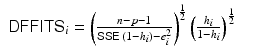 
$$\displaystyle\begin{array}{rcl} \mathsf{DFFITS}_{\mathrm{}}{}_{i} = \left ( \frac{n - p - 1} {\mathsf{SSE}_{\mathrm{}}\,(1 - h_{i}) - e_{i}^{2}}\right )^{\frac{1} {2} }\left ( \frac{h_{i}} {1 - h_{i}}\right )^{\frac{1} {2} }& &{}\end{array}$$
