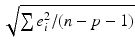 
$$\sqrt{\sum e_{i }^{2 }/(n - p - 1)}$$
