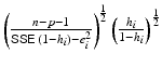 
$$\left ( \frac{n - p - 1} {\mathsf{SSE}_{\mathrm{}}\,(1 - h_{i}) - e_{i}^{2}}\right )^{\frac{1} {2} }\left ( \frac{h_{i}} {1 - h_{i}}\right )^{\frac{1} {2} }$$
