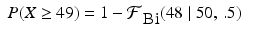 
$$\displaystyle\begin{array}{rcl} P(X \geq 49) = 1 -\mathcal{F}_{\mbox{ Bi}}(48\mid 50,\,.5)& & {}\\ \end{array}$$
