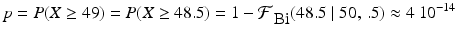 
$$p = P(X \geq 49) = P(X \geq 48.5) = 1 -\mathcal{F}_{\mbox{ Bi}}(48.5\mid 50,\,.5) \approx 4\mbox{ 10}^{-14}$$
