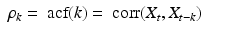 
$$ \displaystyle\begin{array}{rcl} \rho _{k} =\mathop{ \mbox{ acf}}(k) =\mathop{ \mbox{ corr}}(X_{t},X_{t-k})& & {}\\ \end{array} $$
