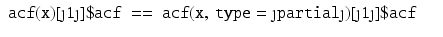 
$$ \displaystyle\begin{array}{rcl} \mathtt{acf(x)[\textquotedblright 1\textquotedblright ]\$acf\ ==\ acf(x,\ type = \textquotedblright partial\textquotedblright )[\textquotedblright 1\textquotedblright ]\$acf}& & {}\\ \end{array} $$
