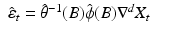 
$$ \displaystyle\begin{array}{rcl} \hat{\varepsilon }_{t} = \hat{\theta }^{-1}(B)\hat{\phi }(B)\nabla ^{d}X_{ t}& & {}\\ \end{array} $$
