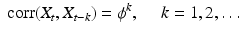 
$$ \displaystyle{ \mathop{\mbox{ corr}}(X_{t},X_{t-k}) =\phi ^{k},\quad \mbox{ $k = 1,2,\ldots $ } } $$
