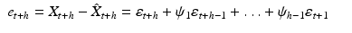 
$$ \displaystyle\begin{array}{rcl} e_{t+h} = X_{t+h} -\hat{ X}_{t+h} =\varepsilon _{t+h} +\psi _{1}\varepsilon _{t+h-1} +\ldots +\psi _{h-1}\varepsilon _{t+1}& & {}\\ \end{array} $$
