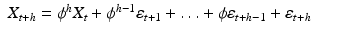 
$$ \displaystyle\begin{array}{rcl} X_{t+h} =\phi ^{h}X_{ t} +\phi ^{h-1}\varepsilon _{ t+1} +\ldots +\phi \varepsilon _{t+h-1} +\varepsilon _{t+h}& & {}\\ \end{array} $$
