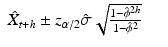 
$$ \displaystyle\begin{array}{rcl} \hat{X}_{t+h} \pm z_{\alpha /2}\hat{\sigma }\sqrt{\frac{1 -\hat{\phi } ^{2h } } {1 -\hat{\phi }^{2}}} & & {}\\ \end{array} $$
