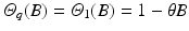 
$$ \varTheta _{q}(B) =\varTheta _{1}(B) = 1 -\theta B $$
