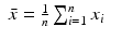 
$$\displaystyle\begin{array}{rcl} \bar{x} = \frac{1} {n}\sum _{i=1}^{n}x_{ i}& &{}\end{array}$$
