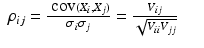 
$$\displaystyle\begin{array}{rcl} \rho _{ij} = \frac{\mathop{\mbox{ cov}}(X_{i},X_{j})} {\sigma _{i}\sigma _{j}} = \frac{V _{ij}} {\sqrt{V _{ii } V _{jj}}}& &{}\end{array}$$
