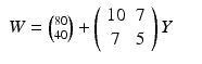 
$$\displaystyle\begin{array}{rcl} W ={ 80\choose 40} + \left (\begin{array}{cc} 10&7\\ 7 &5 \end{array} \right )Y & & {}\\ \end{array}$$
