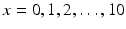 
$$x = 0,1,2,\ldots,10$$
