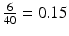 
$$\frac{6} {40} = 0.15$$
