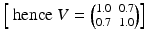 
$$\left [\mbox{ hence }V ={ 1.0\ \ 0.7\choose 0.7\ \ 1.0}\right ]$$
