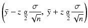 
$$\displaystyle{ \left (\bar{y} - z_{\mbox{ $ \frac{\alpha }{ 2} $}} \frac{\sigma } {\sqrt{n}},\ \bar{y} + z_{\mbox{ $ \frac{\alpha }{ 2} $}} \frac{\sigma } {\sqrt{n}}\right ) }$$
