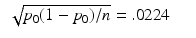 
$$\displaystyle\begin{array}{rcl} \sqrt{ p_{0}(1 - p_{0})/n} =.0224& &{}\end{array}$$
