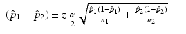 
$$\displaystyle\begin{array}{rcl} (\hat{p}_{1} -\hat{ p}_{2}) \pm z_{\mbox{ $ \frac{\alpha }{ 2} $}}\sqrt{\frac{\hat{p}_{1 } (1 -\hat{ p}_{1 } )} {n_{1}} + \frac{\hat{p}_{2}(1 -\hat{ p}_{2})} {n_{2}}} & &{}\end{array}$$
