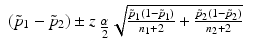 
$$\displaystyle\begin{array}{rcl} (\tilde{p}_{1} -\tilde{ p}_{2}) \pm z_{\mbox{ $ \frac{\alpha }{ 2} $}}\sqrt{\frac{\tilde{p}_{1 } (1 -\tilde{ p}_{1 } )} {n_{1} + 2} + \frac{\tilde{p}_{2}(1 -\tilde{ p}_{2})} {n_{2} + 2}} & &{}\end{array}$$
