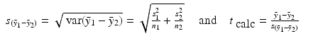 
$$\displaystyle\begin{array}{rcl} s_{(\bar{y}_{1}-\bar{y}_{2})} = \sqrt{\mathop{\mbox{ var} } (\bar{y}_{1 } -\bar{ y}_{2 } )} = \sqrt{\frac{s_{1 }^{2 }} {n_{1}} + \frac{s_{2}^{2}} {n_{2}}} \quad \mbox{ and}\quad t_{\mbox{ calc}} = \frac{\bar{y}_{1} -\bar{y}_{2}} {s_{(\bar{y}_{1}-\bar{y}_{2})}}& &{}\end{array}$$
